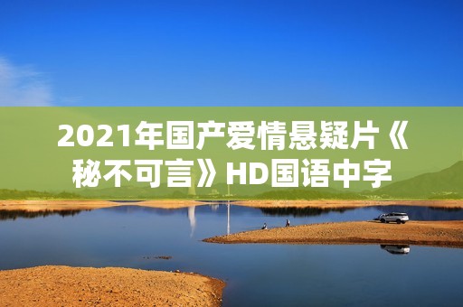 2021年国产爱情悬疑片《秘不可言》HD国语中字