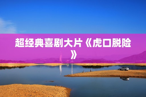 超经典喜剧大片《虎口脱险》