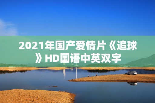 2021年国产爱情片《追球》HD国语中英双字