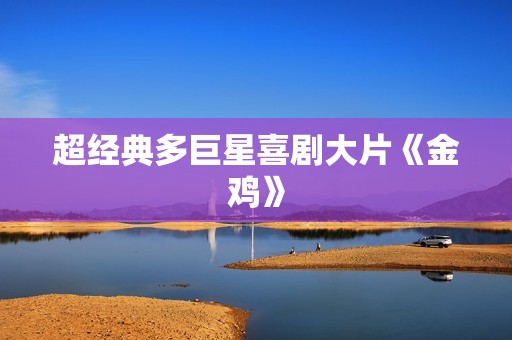 超经典多巨星喜剧大片《金鸡》