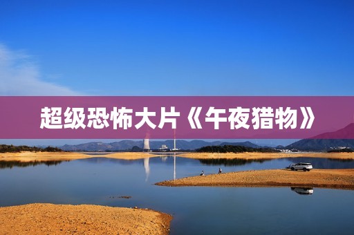 超级恐怖大片《午夜猎物》