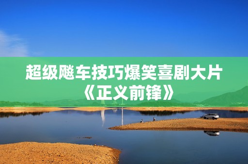 超级飚车技巧爆笑喜剧大片《正义前锋》