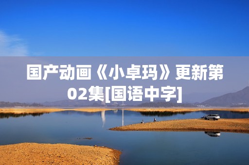 国产动画《小卓玛》更新第02集[国语中字]