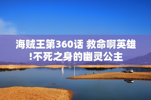 海贼王第360话 救命啊英雄!不死之身的幽灵公主