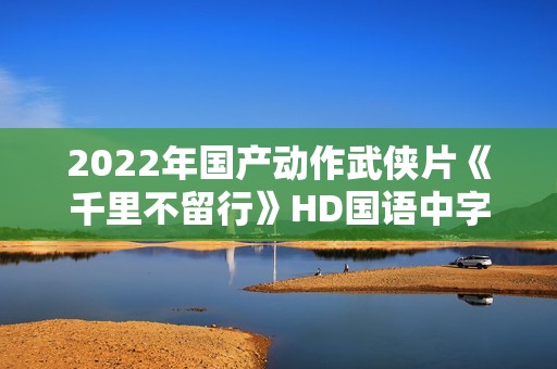 2022年国产动作武侠片《千里不留行》HD国语中字