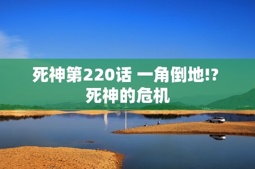 死神第220话 一角倒地!? 死神的危机