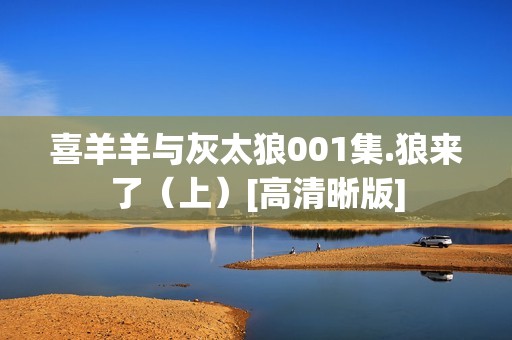 喜羊羊与灰太狼001集.狼来了（上）[高清晰版]