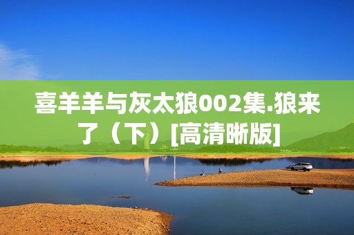 喜羊羊与灰太狼002集.狼来了（下）[高清晰版]