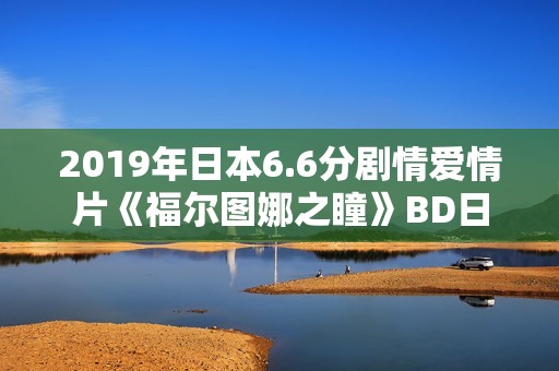 2019年日本6.6分剧情爱情片《福尔图娜之瞳》BD日语中字