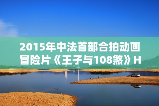 2015年中法首部合拍动画冒险片《王子与108煞》HD国语中字