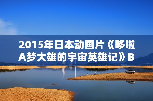 2015年日本动画片《哆啦A梦大雄的宇宙英雄记》BD国粤日3语中字