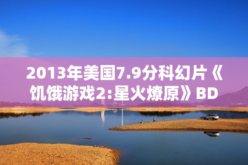 2013年美国7.9分科幻片《饥饿游戏2:星火燎原》BD双语双字
