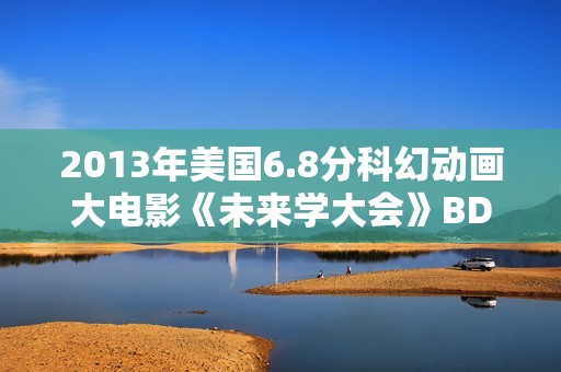 2013年美国6.8分科幻动画大电影《未来学大会》BD中英双字