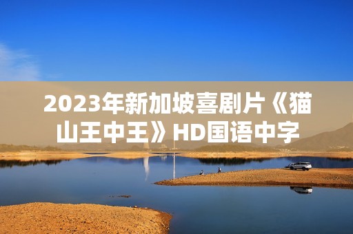 2023年新加坡喜剧片《猫山王中王》HD国语中字