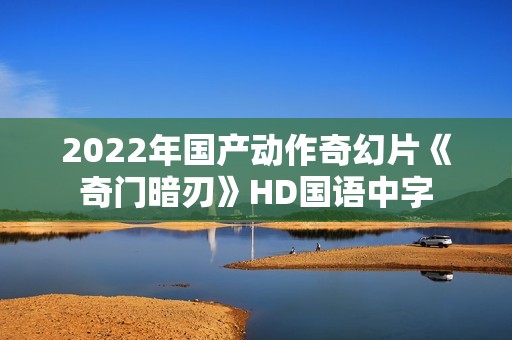 2022年国产动作奇幻片《奇门暗刃》HD国语中字