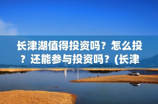 长津湖值得投资吗？怎么投？还能参与投资吗？(长津湖值不值得投资)