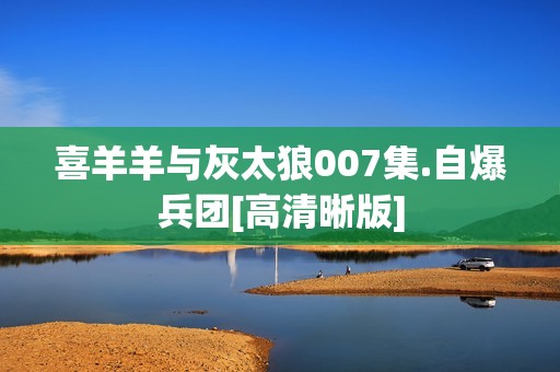 喜羊羊与灰太狼007集.自爆兵团[高清晰版]