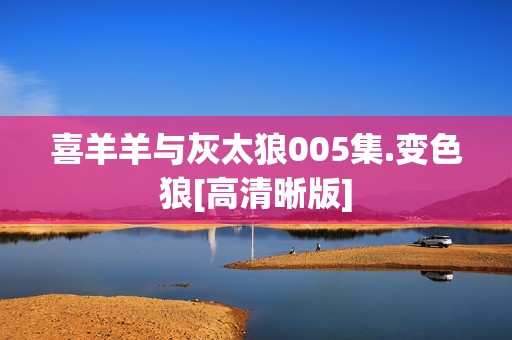 喜羊羊与灰太狼005集.变色狼[高清晰版]