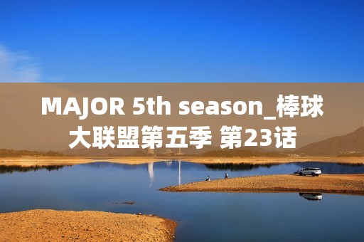 MAJOR 5th season_棒球大联盟第五季 第23话