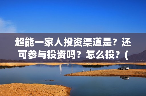 超能一家人投资渠道是？还可参与投资吗？怎么投？(超能一家人电影投资方)