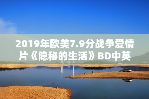2019年欧美7.9分战争爱情片《隐秘的生活》BD中英双字