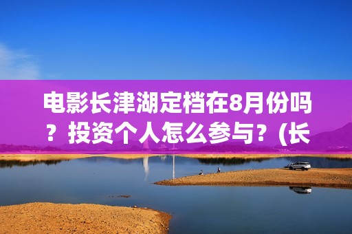 电影长津湖定档在8月份吗？投资个人怎么参与？(长津湖电影排片)