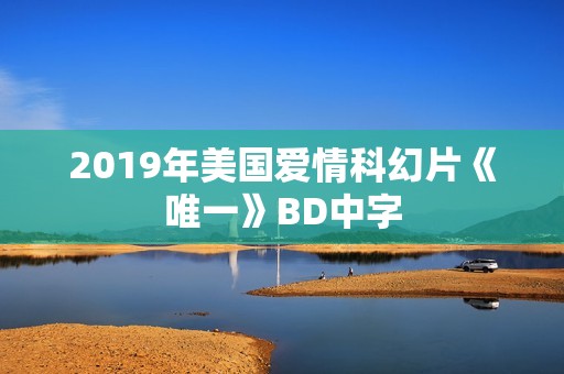 2019年美国爱情科幻片《唯一》BD中字