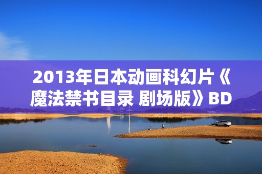 2013年日本动画科幻片《魔法禁书目录 剧场版》BD日语中字