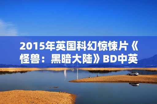 2015年英国科幻惊悚片《怪兽：黑暗大陆》BD中英双字