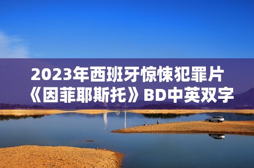 2023年西班牙惊悚犯罪片《因菲耶斯托》BD中英双字