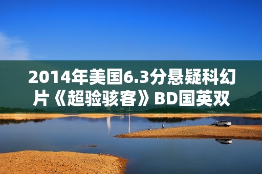2014年美国6.3分悬疑科幻片《超验骇客》BD国英双语双字