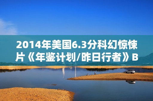 2014年美国6.3分科幻惊悚片《年鉴计划/昨日行者》BD中英双字