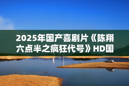 2025年国产喜剧片《陈翔六点半之疯狂代号》HD国语中字