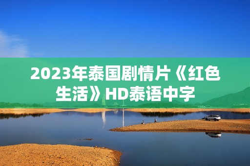 2023年泰国剧情片《红色生活》HD泰语中字