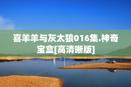 喜羊羊与灰太狼016集.神奇宝盒[高清晰版]