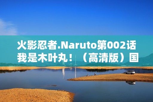 火影忍者.Naruto第002话 我是木叶丸！（高清版）国日双语/中字