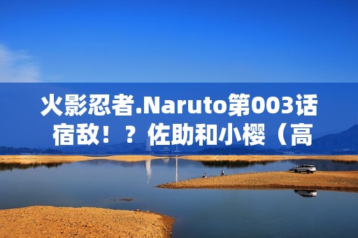 火影忍者.Naruto第003话 宿敌！？佐助和小樱（高清版）国日双语/中字
