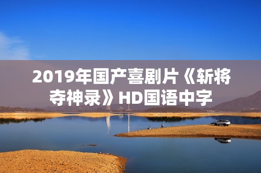 2019年国产喜剧片《斩将夺神录》HD国语中字