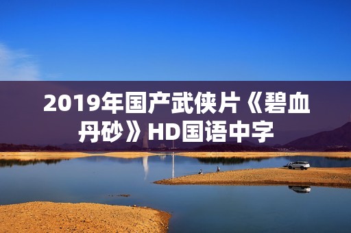 2019年国产武侠片《碧血丹砂》HD国语中字