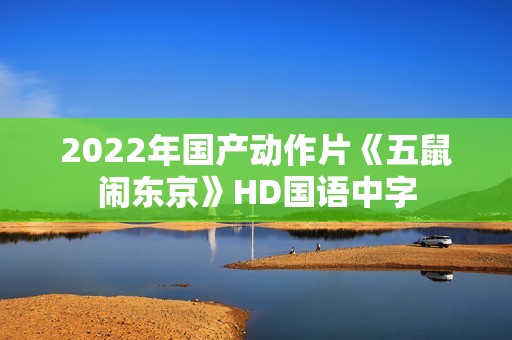 2022年国产动作片《五鼠闹东京》HD国语中字