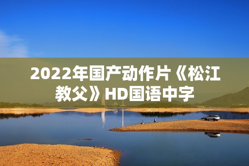 2022年国产动作片《松江教父》HD国语中字