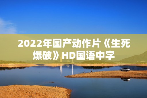 2022年国产动作片《生死爆破》HD国语中字