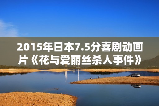 2015年日本7.5分喜剧动画片《花与爱丽丝杀人事件》BD日语中字