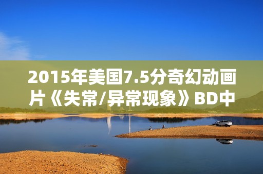 2015年美国7.5分奇幻动画片《失常/异常现象》BD中英双字