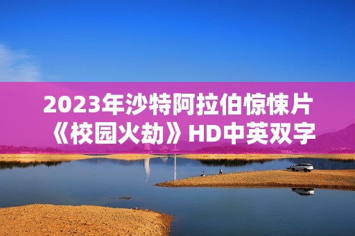 2023年沙特阿拉伯惊悚片《校园火劫》HD中英双字