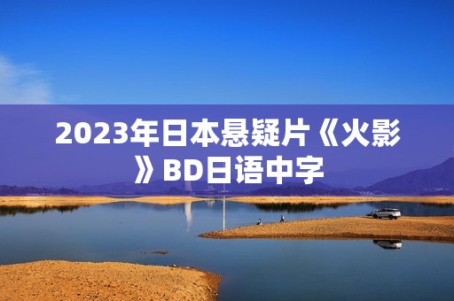 2023年日本悬疑片《火影》BD日语中字