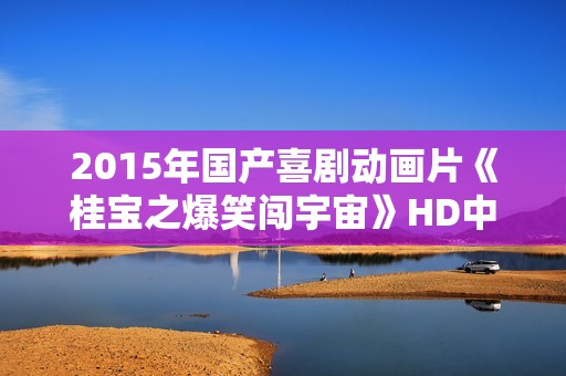 2015年国产喜剧动画片《桂宝之爆笑闯宇宙》HD中英双字