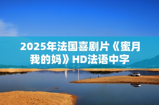 2025年法国喜剧片《蜜月我的妈》HD法语中字