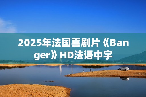 2025年法国喜剧片《Banger》HD法语中字