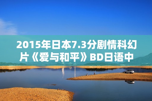 2015年日本7.3分剧情科幻片《爱与和平》BD日语中字